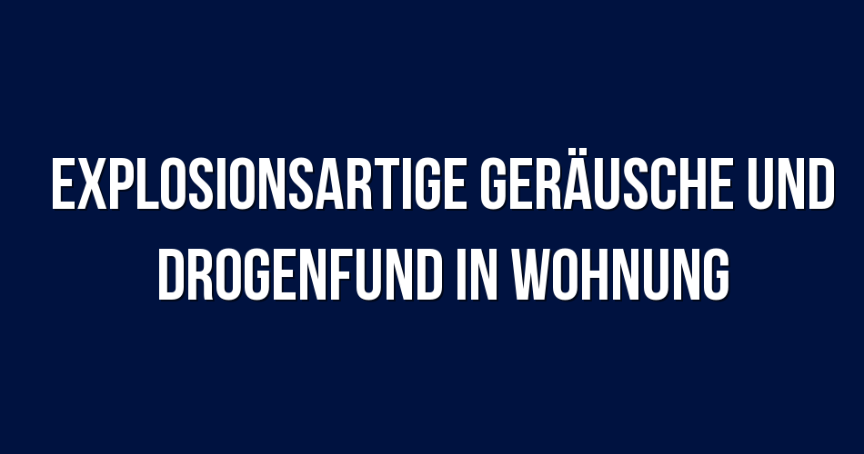 Polizeibericht Berlin Explosionsartige Geräusche und Drogenfund in Wohnung