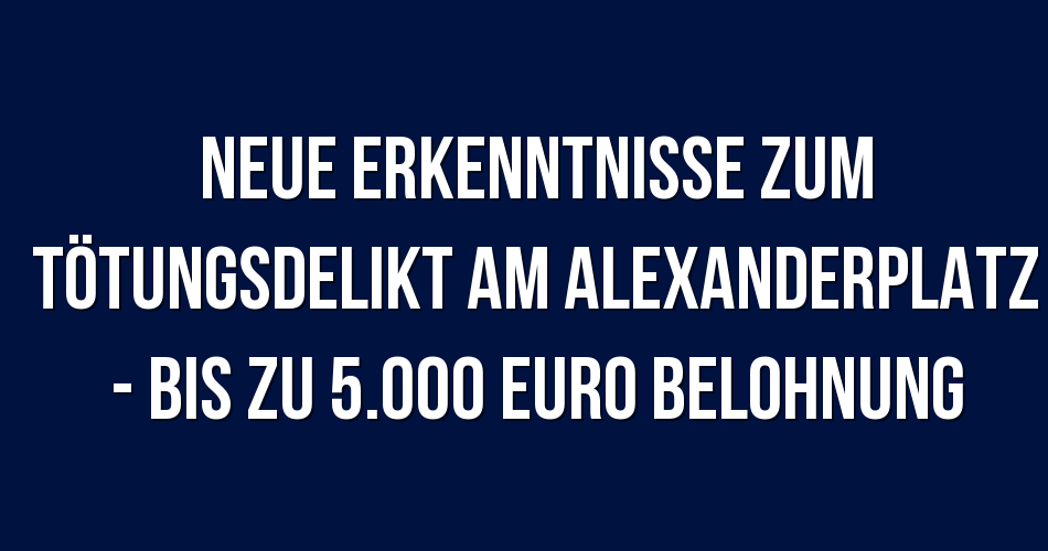 Polizeibericht Berlin: Neue Erkenntnisse zum Tötungsdelikt ...