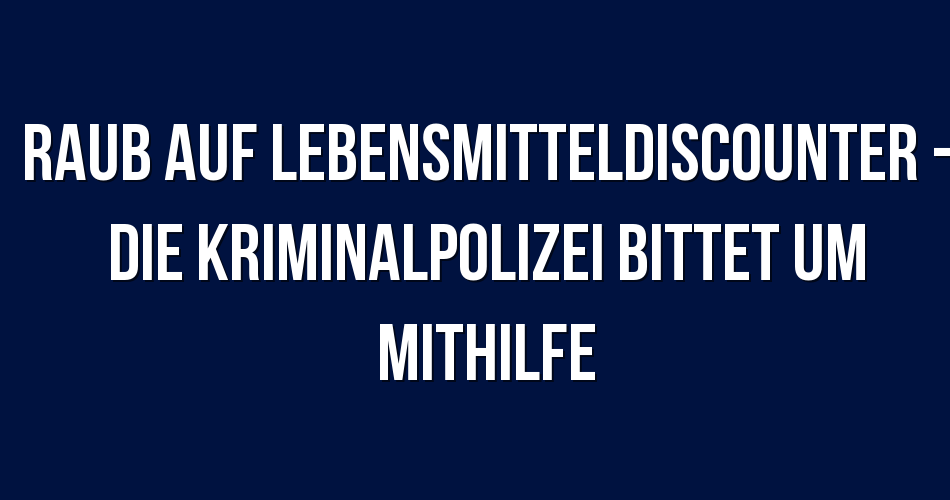 Polizeibericht Berlin Raub auf Lebensmitteldiscounter Die